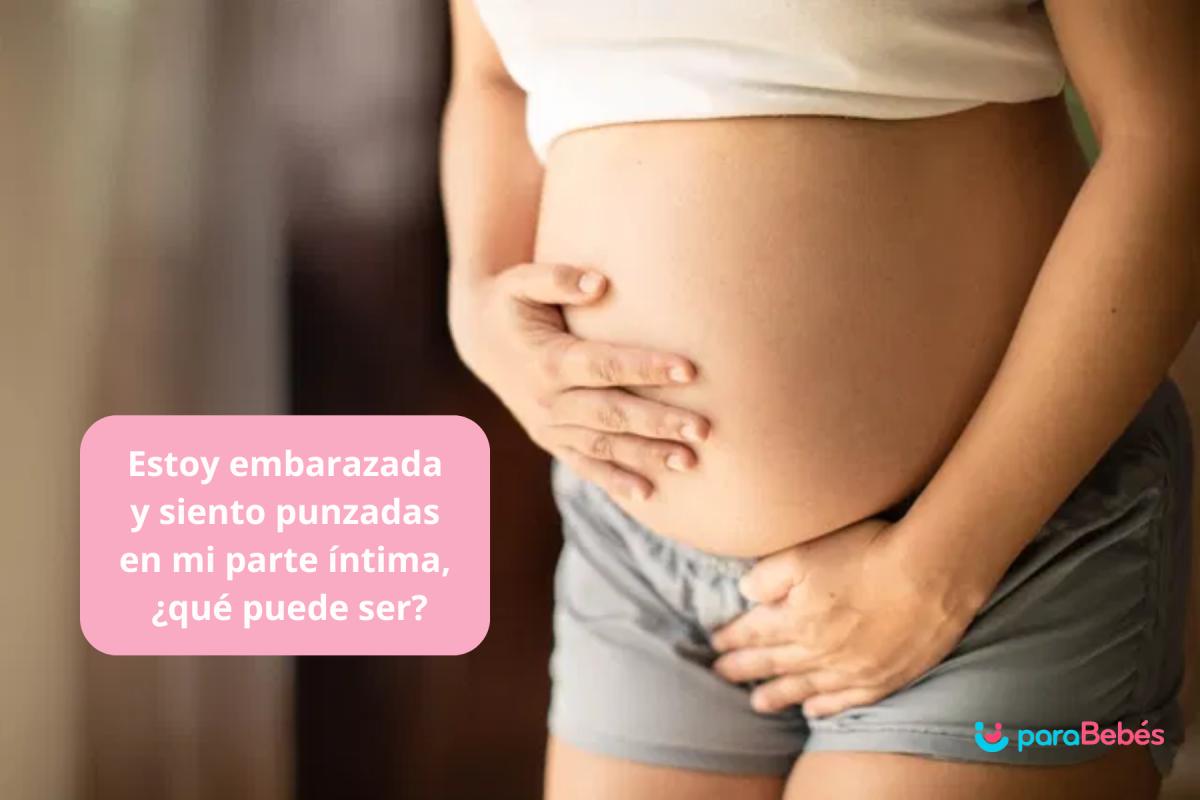 Estoy embarazada y siento punzadas en mi parte íntima, ¿qué puede ser?